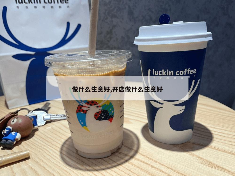 做什么生意好,开店做什么生意好