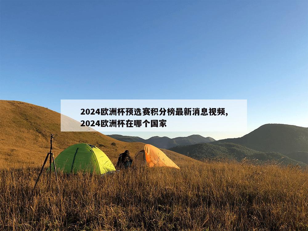 2024欧洲杯预选赛积分榜最新消息视频,2024欧洲杯在哪个国家