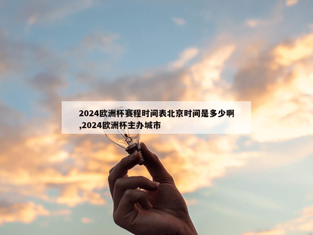 2024欧洲杯赛程时间表北京时间是多少啊,2024欧洲杯主办城市