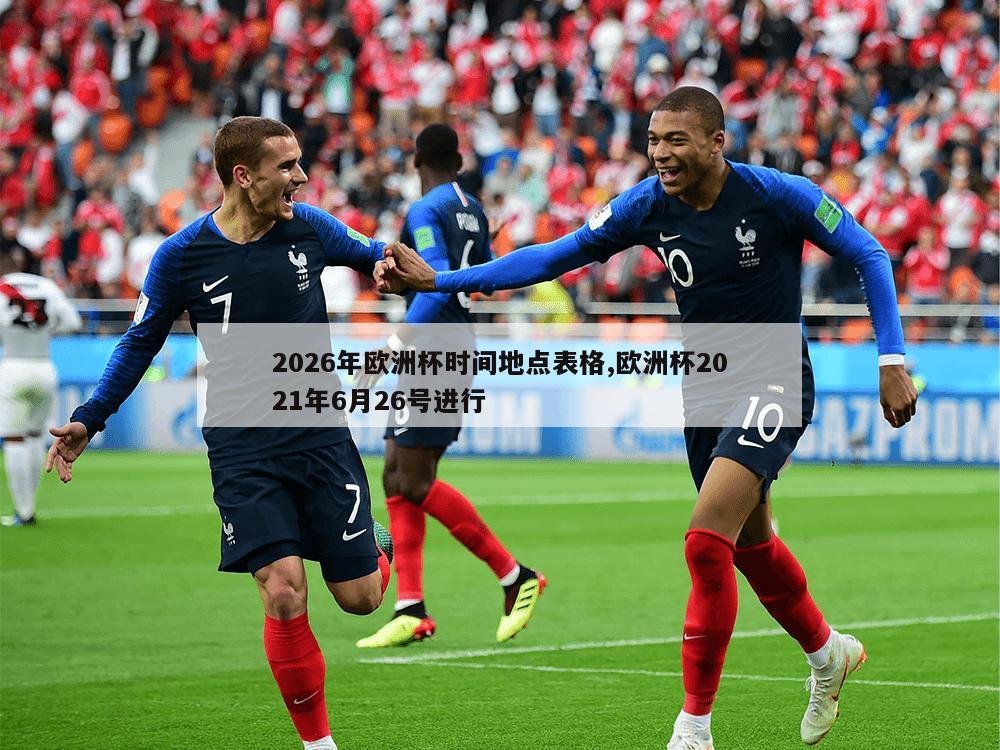 2026年欧洲杯时间地点表格,欧洲杯2021年6月26号进行