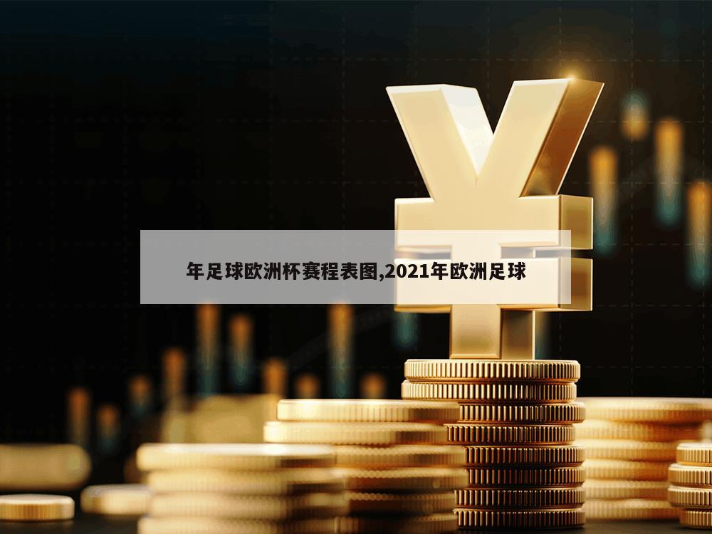 年足球欧洲杯赛程表图,2021年欧洲足球