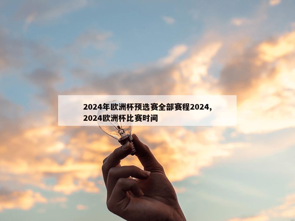 2024年欧洲杯预选赛全部赛程2024,2024欧洲杯比赛时间