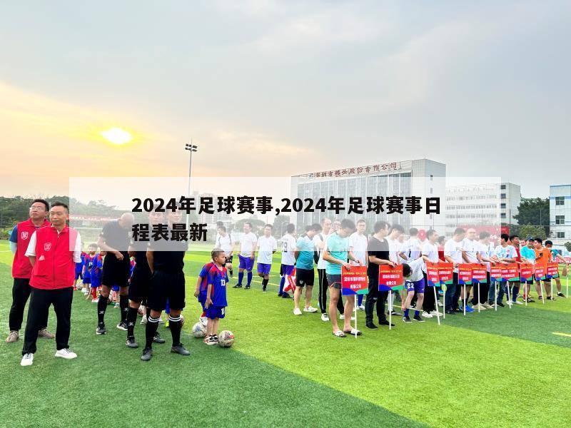 2024年足球赛事,2024年足球赛事日程表最新