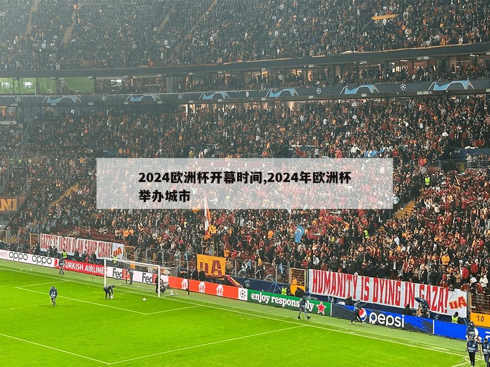 2024欧洲杯开幕时间,2024年欧洲杯举办城市