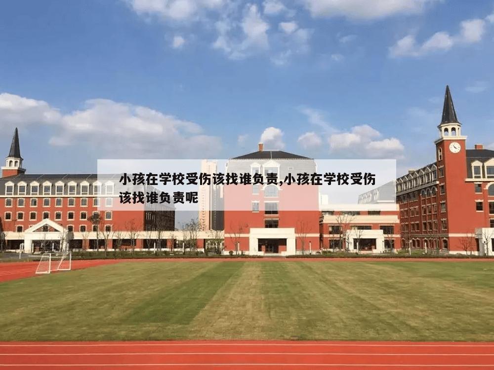 小孩在学校受伤该找谁负责,小孩在学校受伤该找谁负责呢