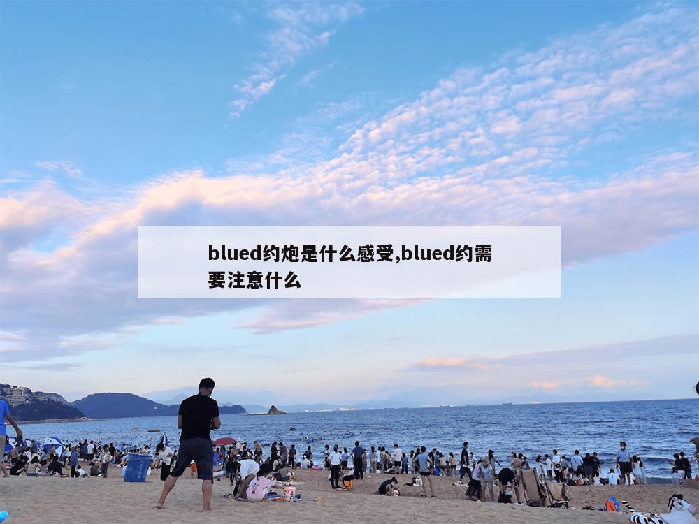 blued约炮是什么感受,blued约需要注意什么