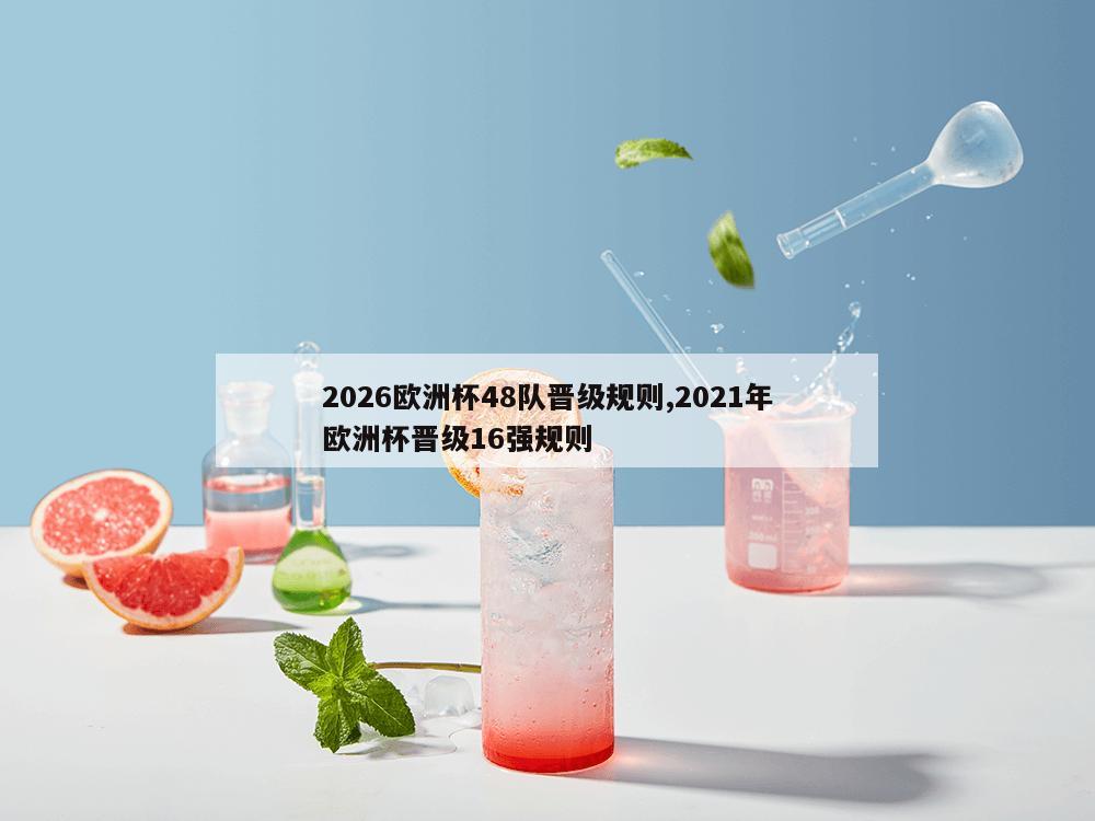 2026欧洲杯48队晋级规则,2021年欧洲杯晋级16强规则