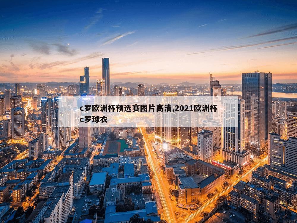 c罗欧洲杯预选赛图片高清,2021欧洲杯c罗球衣